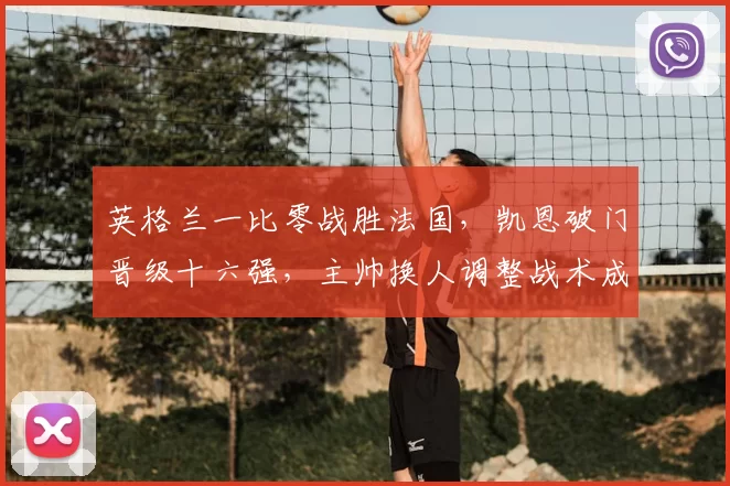 英格兰一比零战胜法国，凯恩破门晋级十六强，主帅换人调整战术成比赛关键