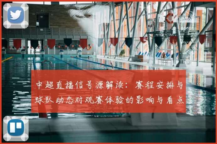 中超直播信号源解读：赛程安排与球队动态对观赛体验的影响与看点