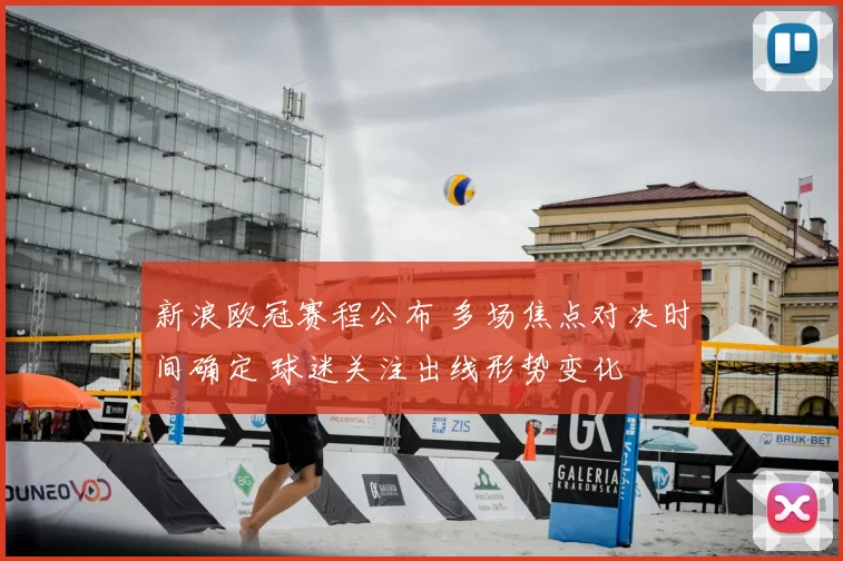 新浪欧冠赛程公布 多场焦点对决时间确定 球迷关注出线形势变化
