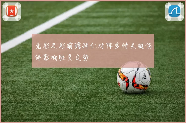 竞彩足彩前瞻拜仁对阵多特关键伤停影响胜负走势