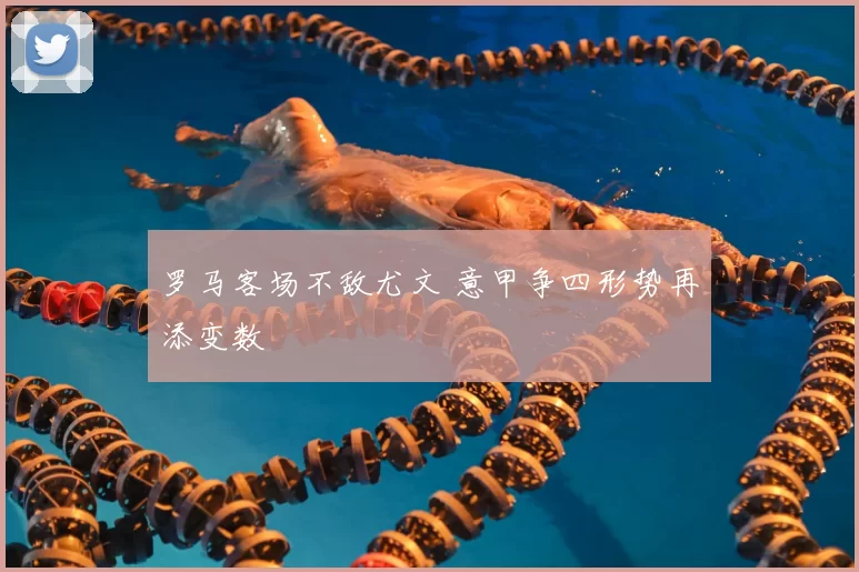 罗马客场不敌尤文 意甲争四形势再添变数