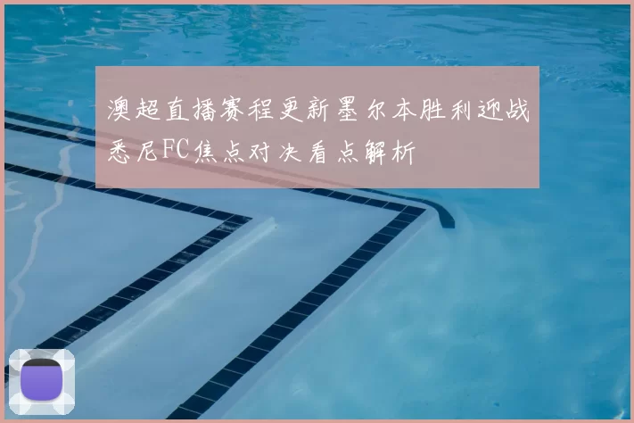 澳超直播赛程更新墨尔本胜利迎战悉尼FC焦点对决看点解析