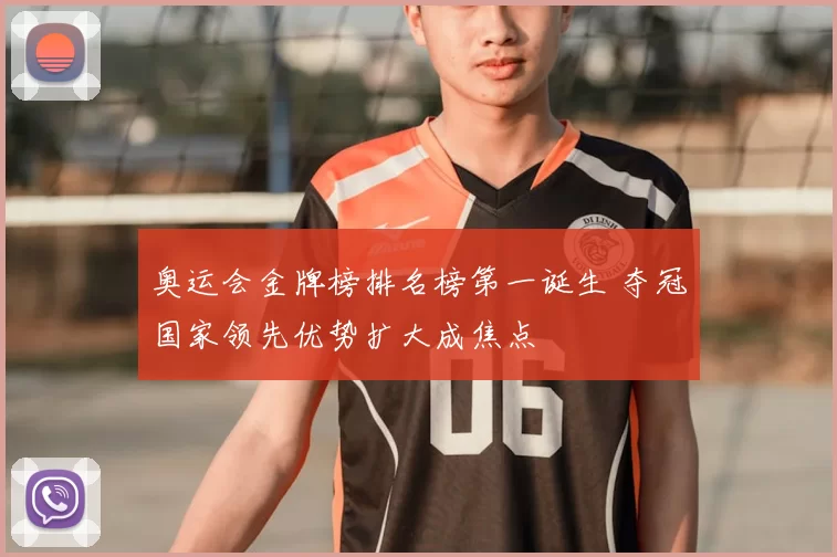奥运会金牌榜排名榜第一诞生 夺冠国家领先优势扩大成焦点