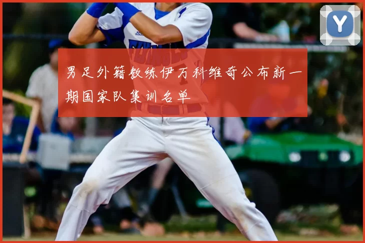 男足外籍教练伊万科维奇公布新一期国家队集训名单