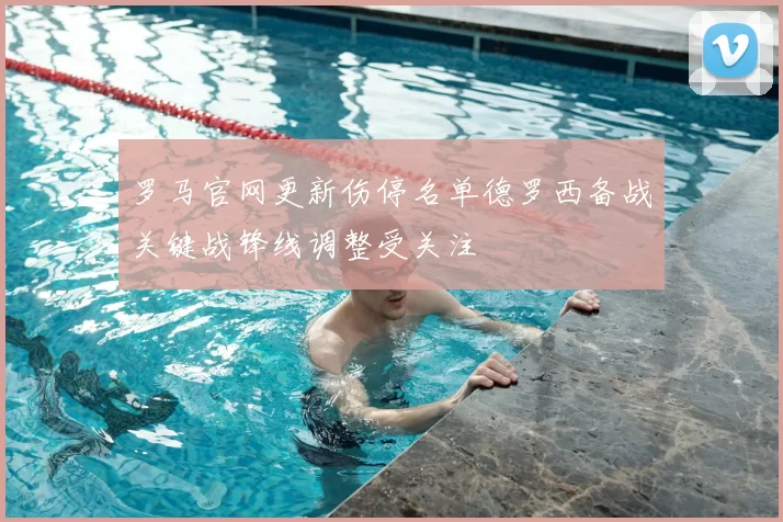 罗马官网更新伤停名单德罗西备战关键战锋线调整受关注