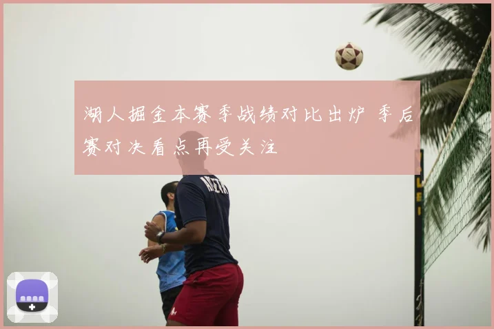 湖人掘金本赛季战绩对比出炉 季后赛对决看点再受关注