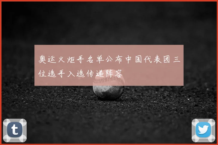 奥运火炬手名单公布中国代表团三位选手入选传递阵容