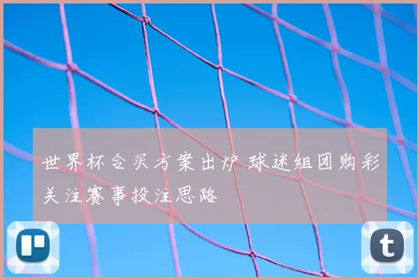 世界杯合买方案出炉 球迷组团购彩关注赛事投注思路