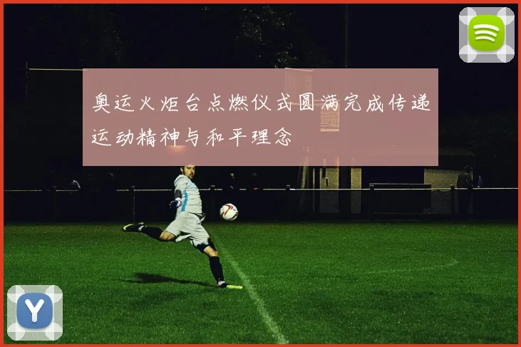 奥运火炬台点燃仪式圆满完成传递运动精神与和平理念